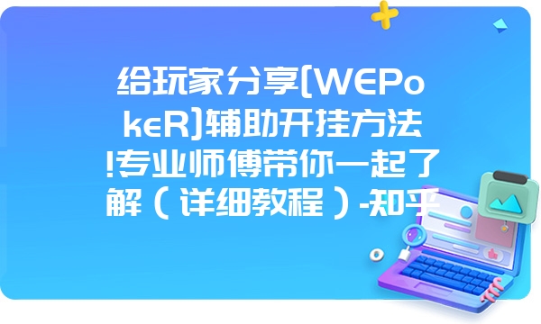 给玩家分享[WEPokeR]辅助开挂方法!专业师傅带你一起了解（详细教程）-知乎