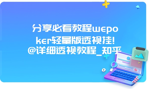 分享必看教程wepoker轻量版透视挂!@详细透视教程_知乎