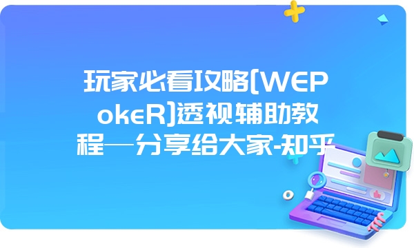 玩家必看攻略[WEPokeR]透视辅助教程—分享给大家-知乎