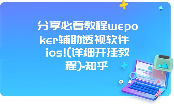 分享必看教程wepoker辅助透视软件 ios!(详细开挂教程)-知乎