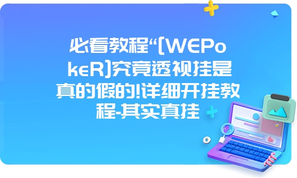 必看教程“[WEPokeR]究竟透视挂是真的假的!详细开挂教程-其实真挂