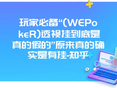 玩家必备“(WEPokeR)透视挂到底是真的假的”原来真的确实是有挂-知乎