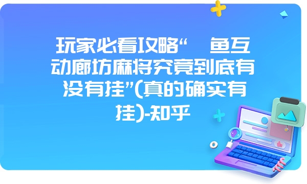 玩家必看攻略“鲨鱼互动廊坊麻将究竟到底有没有挂”(真的确实有挂)-知乎