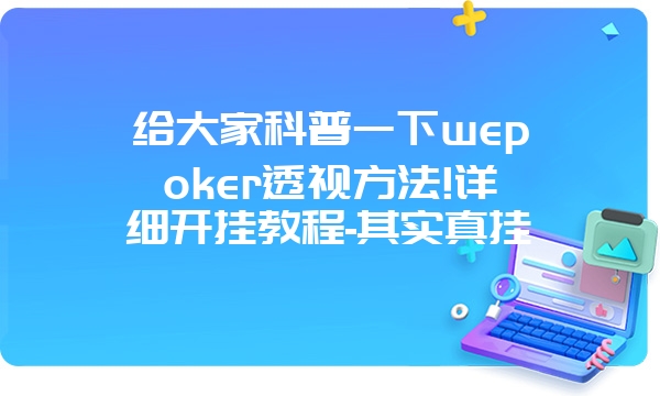 给大家科普一下wepoker透视方法!详细开挂教程-其实真挂