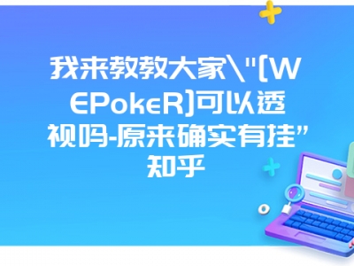 我来教教大家"[WEPokeR]可以透视吗-原来确实有挂”知乎