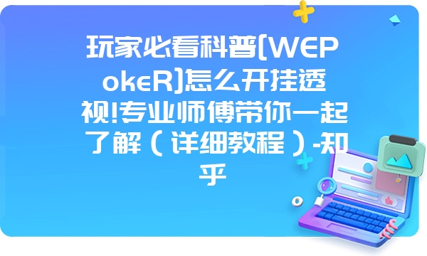 玩家必看科普[WEPokeR]怎么开挂透视!专业师傅带你一起了解（详细教程）-知乎