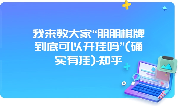 我来教大家“朋朋棋牌到底可以开挂吗”(确实有挂)-知乎