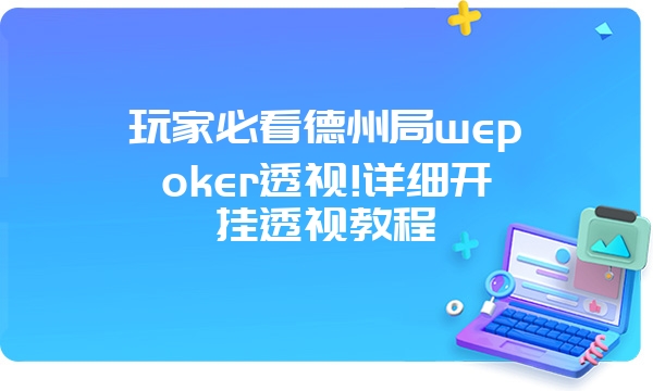 玩家必看德州局wepoker透视!详细开挂透视教程