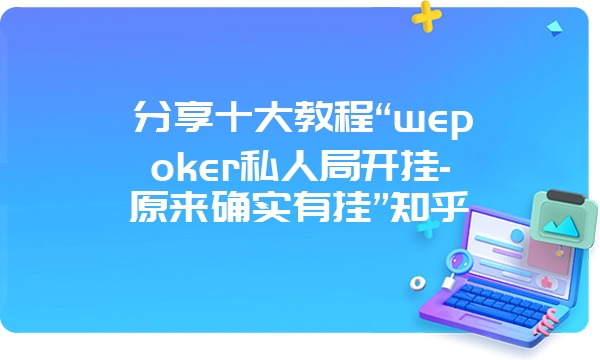 分享十大教程“wepoker私人局开挂-原来确实有挂”知乎