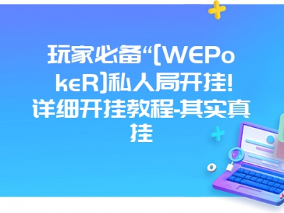 玩家必备“[WEPokeR]私人局开挂!详细开挂教程-其实真挂