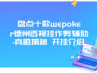 盘点十款wepoker德州透视挂作弊辅助-真相揭秘 开挂介绍