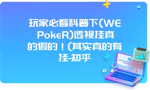 玩家必看科普下(WEPokeR)透视挂真的假的！(其实真的有挂-知乎