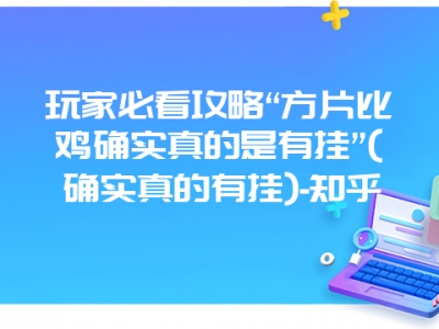 玩家必看攻略“方片比鸡确实真的是有挂”(确实真的有挂)-知乎