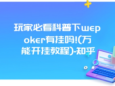 玩家必看科普下wepoker有挂吗!(万能开挂教程)-知乎