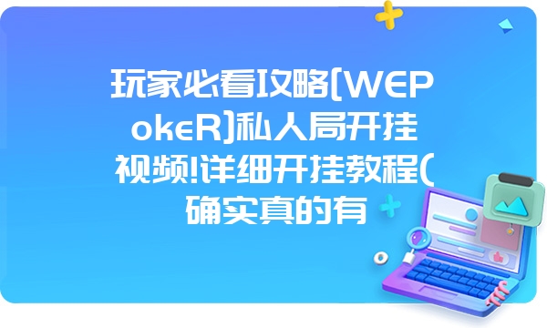 玩家必看攻略[WEPokeR]私人局开挂视频!详细开挂教程(确实真的有