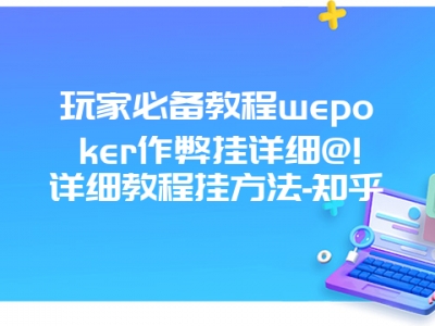 玩家必备教程wepoker作弊挂详细@!详细教程挂方法-知乎