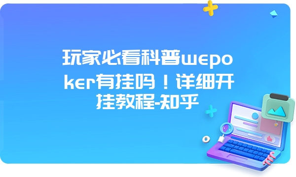 玩家必看科普wepoker有挂吗！详细开挂教程-知乎