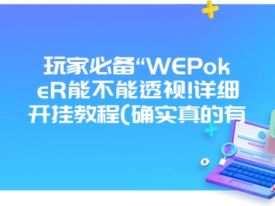 玩家必备“WEPokeR能不能透视!详细开挂教程(确实真的有