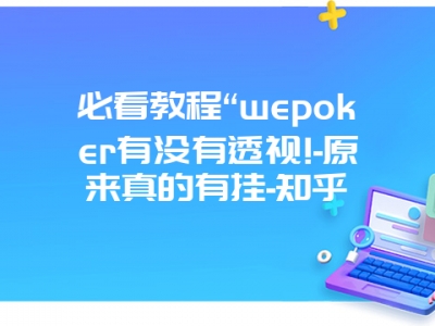 必看教程“wepoker有没有透视!-原来真的有挂-知乎