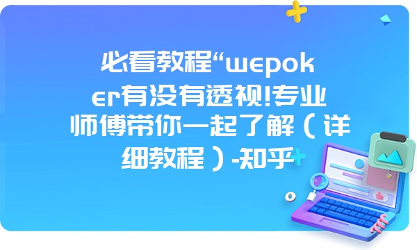 必看教程“wepoker有没有透视!专业师傅带你一起了解（详细教程）-知乎