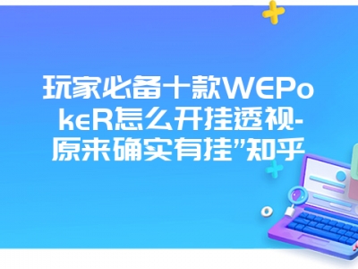 玩家必备十款WEPokeR怎么开挂透视-原来确实有挂”知乎