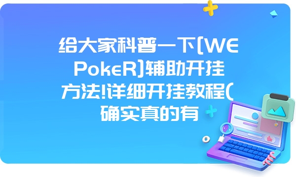 给大家科普一下[WEPokeR]辅助开挂方法!详细开挂教程(确实真的有