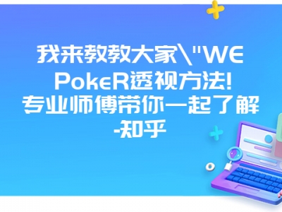 我来教教大家"WEPokeR透视方法!专业师傅带你一起了解-知乎