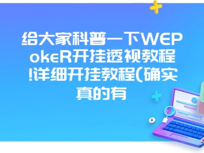 给大家科普一下WEPokeR开挂透视教程!详细开挂教程(确实真的有