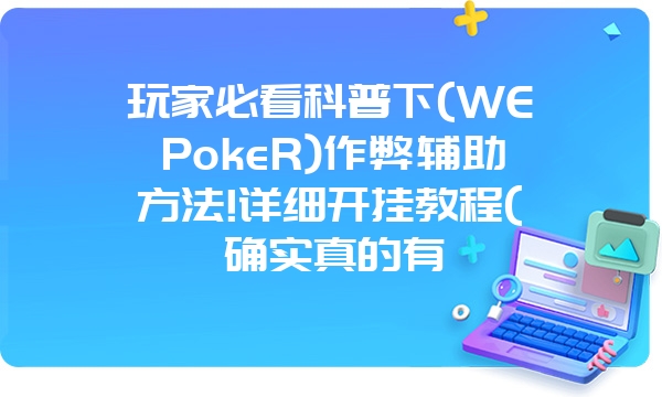 玩家必看科普下(WEPokeR)作弊辅助方法!详细开挂教程(确实真的有