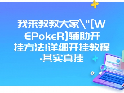 我来教教大家"[WEPokeR]辅助开挂方法!详细开挂教程-其实真挂