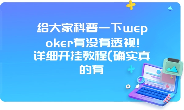 给大家科普一下wepoker有没有透视!详细开挂教程(确实真的有