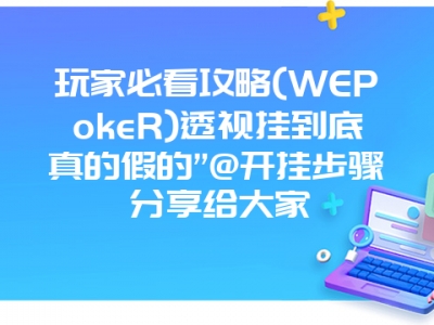 玩家必看攻略(WEPokeR)透视挂到底真的假的”@开挂步骤分享给大家