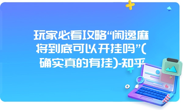 玩家必看攻略“闲逸麻将到底可以开挂吗”(确实真的有挂)-知乎