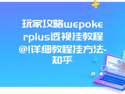 玩家攻略wepokerplus透视挂教程@!详细教程挂方法-知乎