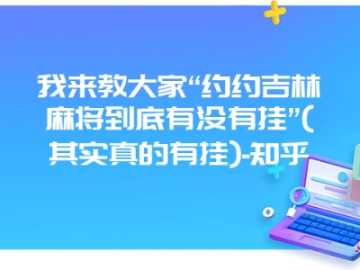 我来教大家“约约吉林微麻到底有没有挂”(其实真的有挂)-知乎