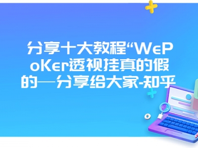 分享十大教程“WePoKer透视挂真的假的—分享给大家-知乎