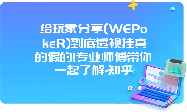 给玩家分享(WEPokeR)到底透视挂真的假的!专业师傅带你一起了解-知乎