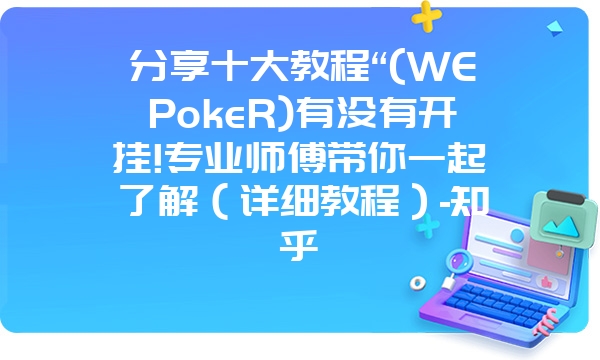 分享十大教程“(WEPokeR)有没有开挂!专业师傅带你一起了解（详细教程）-知乎