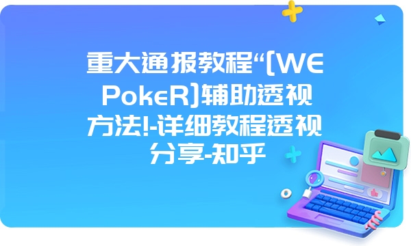 重大通报教程“[WEPokeR]辅助透视方法!-详细教程透视分享-知乎