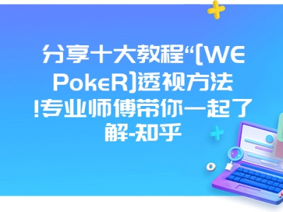 分享十大教程“[WEPokeR]透视方法!专业师傅带你一起了解-知乎