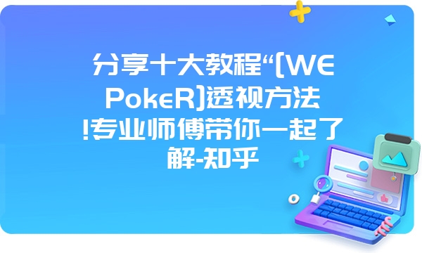 分享十大教程“[WEPokeR]透视方法!专业师傅带你一起了解-知乎