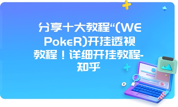 分享十大教程“(WEPokeR)开挂透视教程！详细开挂教程-知乎