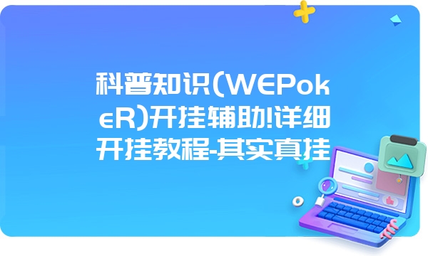 科普知识(WEPokeR)开挂辅助!详细开挂教程-其实真挂