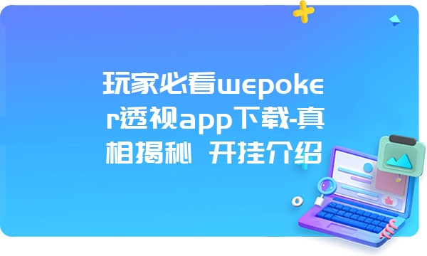 玩家必看wepoker透视app下载-真相揭秘 开挂介绍