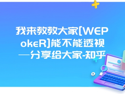 我来教教大家[WEPokeR]能不能透视—分享给大家-知乎