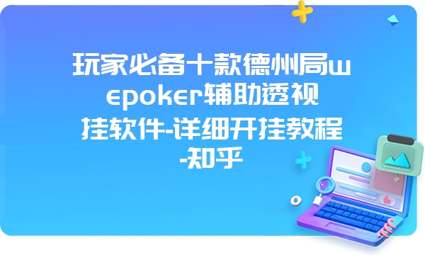 玩家必备十款德州局wepoker辅助透视挂软件-详细开挂教程-知乎