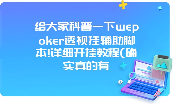 给大家科普一下wepoker透视挂辅助脚本!详细开挂教程(确实真的有