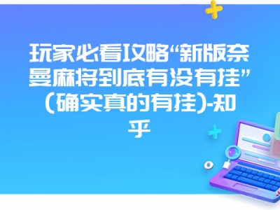 玩家必看攻略“新版奈曼微麻到底有没有挂”(确实真的有挂)-知乎