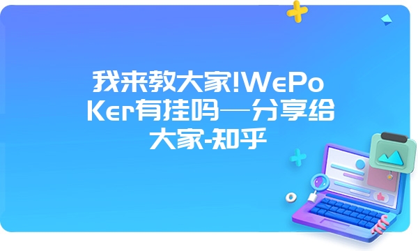 我来教大家!WePoKer有挂吗—分享给大家-知乎