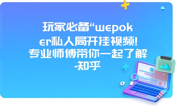 玩家必备“wepoker私人局开挂视频!专业师傅带你一起了解-知乎